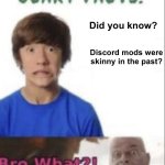 What :() | Did you know? Discord mods were skinny in the past? | image tagged in scary facts | made w/ Imgflip meme maker