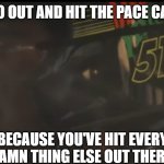 Hit the pace car | GO OUT AND HIT THE PACE CAR; BECAUSE YOU'VE HIT EVERY DAMN THING ELSE OUT THERE | image tagged in pace car | made w/ Imgflip meme maker