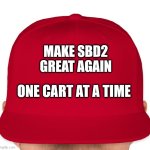 MAGA | MAKE SBD2 GREAT AGAIN; ONE CART AT A TIME | image tagged in maga | made w/ Imgflip meme maker