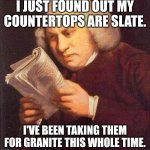 Slate Countertops | I JUST FOUND OUT MY COUNTERTOPS ARE SLATE. I'VE BEEN TAKING THEM FOR GRANITE THIS WHOLE TIME. | image tagged in what did i just read | made w/ Imgflip meme maker