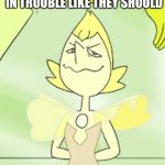 When I tattle on my siblings and they finally get in trouble: | ME WHEN MY SIBLINGS GET IN TROUBLE LIKE THEY SHOULD | image tagged in yellow pearl in steven universe | made w/ Imgflip meme maker