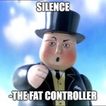 silence | SILENCE; -THE FAT CONTROLLER | image tagged in thomas | made w/ Imgflip meme maker