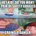 Danger | HEY KID!  DO YOU WANT A PAIR OF SAFETY GOGGLES? GRAINGER DANGER! | image tagged in stranger danger | made w/ Imgflip meme maker