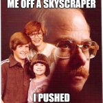 Vengeance Dad | THEY PUSHED ME OFF A SKYSCRAPER; I PUSHED THEIR LUCK TOO FAR | image tagged in memes,vengeance dad | made w/ Imgflip meme maker