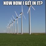 windmill | NOW HOW I GET IN IT? | image tagged in windmill | made w/ Imgflip meme maker