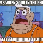 Bruh | MOMS WHEN YOUR IN THE PHONE:; EEEEEEEVIIIIIIIIIILLLLLL!!!!! | image tagged in mermaid man,evil,relatable memes | made w/ Imgflip meme maker