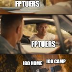 ggg | FPTUERS; FPTUERS; IGO CAMP; IGO HOME | image tagged in fast and furious 7 final scene | made w/ Imgflip meme maker