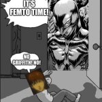 i regret making this ;-; | IT’S FEMTO TIME! NO GRIFFITH! NO! | image tagged in its goofy time blank | made w/ Imgflip meme maker