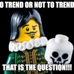 To Be or Not To Be | TO TREND OR NOT TO TREND? THAT IS THE QUESTION!!! | image tagged in to be or not to be | made w/ Imgflip meme maker