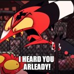 Helluva Boss Meme Test | I HEARD YOU 
ARLEADY! | image tagged in blitzo yelling at moxxie lol,helluva boss | made w/ Imgflip meme maker