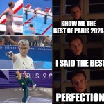 Paris 2024 Perfection | SHOW ME THE BEST OF PARIS 2024; I SAID THE BEST; PERFECTION | image tagged in perfection,olympics | made w/ Imgflip meme maker