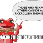 If that's the case, I've been rickrolled 3 billion times. | THOSE WHO RICKROLL OTHERS CANNOT AVOID RICKROLLING THEMSELVES. SOMEONE RICKROLL THIS FROG. | image tagged in fy's wise words,rickroll | made w/ Imgflip meme maker