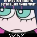 :3 | ME WHEN I SEE BONKERS BUT BRILLIANT FINGER FAMILY: | image tagged in bro why | made w/ Imgflip meme maker