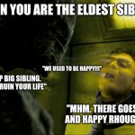 Being the eldest. Relatable? | WHEN YOU ARE THE ELDEST SIBLING; "WE USED TO BE HAPPY!!!"; "WHAT IS UP BIG SIBLING. I AM HERE TO RUIN YOUR LIFE"; "MHM. THERE GOES MY SOUL AND HAPPY RHOUGHTS. FINE" | image tagged in dementor kiss | made w/ Imgflip meme maker