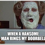 Mrs Doubtfire | WHEN A HANSOME MAN RINGS MY DOORBELL | image tagged in mrs doubtfire | made w/ Imgflip meme maker