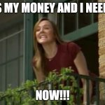 Not getting paid on pay day | IT'S MY MONEY AND I NEED IT; NOW!!! | image tagged in it's my money and i need it now | made w/ Imgflip meme maker