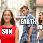 Distracted Boyfriend | EARTH; MOON; SUN | image tagged in memes,distracted boyfriend | made w/ Imgflip meme maker