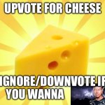 Ignore for k wodr | UPVOTE FOR CHEESE; IGNORE/DOWNVOTE IF YOU WANNA | image tagged in cheese time | made w/ Imgflip meme maker