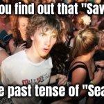 "I came , I saw , I left" - Alfred E. Neumann | When you find out that "Sawhorse"; isn't the past tense of "Seahorse" | image tagged in memes,sudden clarity clarence,seafood,not even once,diets,so you mean to tell me | made w/ Imgflip meme maker