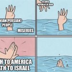 Save the people of Iran from miseries! | ISLAMIC REPUBLIC OF IRAN; IRANIAN(PERSIAN) PEOPLE; MISERIES; DEATH TO AMERICA 
DEATH TO ISRAEL | image tagged in high five drown,memes,funny,iran,iranian,middle east | made w/ Imgflip meme maker