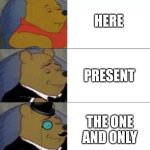 Ways to say here in attendance | HERE; PRESENT; THE ONE AND ONLY | image tagged in fancy pooh | made w/ Imgflip meme maker