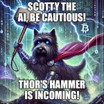 Scotty the AI Thor | SCOTTY THE AI, BE CAUTIOUS! THOR'S HAMMER IS INCOMING! | image tagged in scotty the ai thor | made w/ Imgflip meme maker