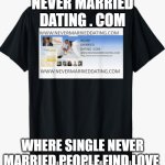 Never Married | NEVER MARRIED DATING . COM; WHERE SINGLE NEVER MARRIED PEOPLE FIND LOVE | image tagged in never married,dating,online dating,dating sucks,internet dating,never married dating | made w/ Imgflip meme maker