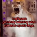 y tho people | imgflippers genuinely tweaking when someone upvote begs. | image tagged in gifs,memes | made w/ Imgflip video-to-gif maker