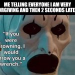 I did try | ME TELLING EVERYONE I AM VERY FORGIVING AND THEN 2 SECONDS LATER: | image tagged in terrifier wrench | made w/ Imgflip meme maker