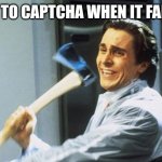 Captcha problems | ME TO CAPTCHA WHEN IT FAILS | image tagged in american psycho,memes,funny,captcha,website,frustration | made w/ Imgflip meme maker