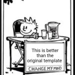 It is | This is better than the original template | image tagged in change my mind calvin,change my mind,calvin and hobbes | made w/ Imgflip meme maker