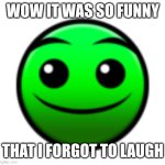 Normal Difficulty Face | WOW IT WAS SO FUNNY; THAT I FORGOT TO LAUGH | image tagged in normal difficulty face | made w/ Imgflip meme maker