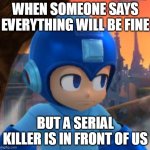 dumb | WHEN SOMEONE SAYS EVERYTHING WILL BE FINE; BUT A SERIAL KILLER IS IN FRONT OF US | image tagged in mega man bored face | made w/ Imgflip meme maker