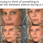 It’s like trying to imagine a new word | Me trying to think of something to break the awkward silence during a call: | image tagged in calculating meme | made w/ Imgflip meme maker