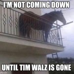 Juan | I'M NOT COMING DOWN; UNTIL TIM WALZ IS GONE | image tagged in juan | made w/ Imgflip meme maker