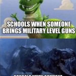 Sad that this is the truth | SCHOOLS WHEN SOMEONE BRINGS MILITARY LEVEL GUNS; SCHOOLS WHEN SOMEONE BRINGS A BINDER OF POKÉMON CARDS | image tagged in happy angry dinosaur,school,school shooting,sad,sad but true | made w/ Imgflip meme maker