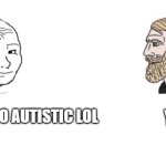 Neurodiverse Chad | YES; YOU'RE SO AUTISTIC LOL | image tagged in autism,crying wojak vs chad,autistic,wojak,chad | made w/ Imgflip meme maker