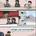 He survived | Who simps for a fictional character? To be honest, not me; Me simp; Me; Alright, you survived that | image tagged in reverse boardroom meeting suggestion,memes,simp | made w/ Imgflip meme maker