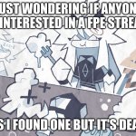 I would like it to be a revived stream | JUST WONDERING IF ANYONE IS INTERESTED IN A FPE STREAM; AS I FOUND ONE BUT IT'S DEAD | image tagged in oliver eating soap,memes,idk,fun | made w/ Imgflip meme maker