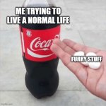 m e t a m o r p h o s i s | ME TRYING TO LIVE A NORMAL LIFE; FURRY STUFF | image tagged in coke mentos hand meme,furry | made w/ Imgflip meme maker