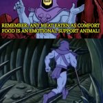 Emotional Support Animal | REMEMBER: ANY MEAT EATEN AS COMFORT FOOD IS AN EMOTIONAL SUPPORT ANIMAL! UNTIL WE MEET AGAIN! | image tagged in skeletor until we meet again,emotional support animal | made w/ Imgflip meme maker