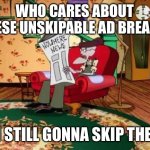 Eustace chair | WHO CARES ABOUT THESE UNSKIPABLE AD BREAKS! I’M STILL GONNA SKIP THEM! | image tagged in eustace chair,youtube ads,youtube | made w/ Imgflip meme maker