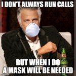 I dont always wear a mask | I DON'T ALWAYS RUN CALLS; BUT WHEN I DO A MASK WILL BE NEEDED | image tagged in i dont always wear a mask | made w/ Imgflip meme maker