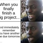 Good then bad | When you finally finish a big project... and immediately remember you have another one due tomorrow. | image tagged in good then bad,certified bruh moment,bruhh,so i guess you can say things are getting pretty serious,uh oh,funny memes | made w/ Imgflip meme maker