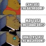 Ways of asking | CAN I USE THE BATHROOM? MAY I USE THE LAVATORY? SHALL THY CAST THE WASHROOM? | image tagged in fancy pooh | made w/ Imgflip meme maker