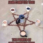 coffee pentagram | THE POWER OF JAVA COMPELS YOU! THE POWER OF JAVA COMPELS YOU! | image tagged in coffee pentagram | made w/ Imgflip meme maker