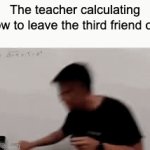 gif | The teacher calculating how to leave the third friend out | image tagged in gifs,gif | made w/ Imgflip video-to-gif maker