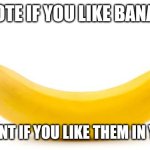 ignore/downvote/flag = you like rotten bananas | UPVOTE IF YOU LIKE BANANAS; COMMENT IF YOU LIKE THEM IN YOGURT | image tagged in banana | made w/ Imgflip meme maker