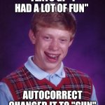 Bad Luck Brian | TEXTS GF "I HAD A LOT OF FUN"; AUTOCORRECT CHANGED IT TO "GUN" | image tagged in memes,bad luck brian,autocorrect,fun,gun,texting | made w/ Imgflip meme maker