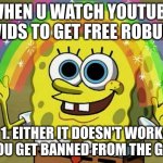 why do people click on free robux videos on youtube | WHEN U WATCH YOUTUBE VIDS TO GET FREE ROBUX; 1. EITHER IT DOESN'T WORK
2. YOU GET BANNED FROM THE GAME | image tagged in memes,imagination spongebob | made w/ Imgflip meme maker